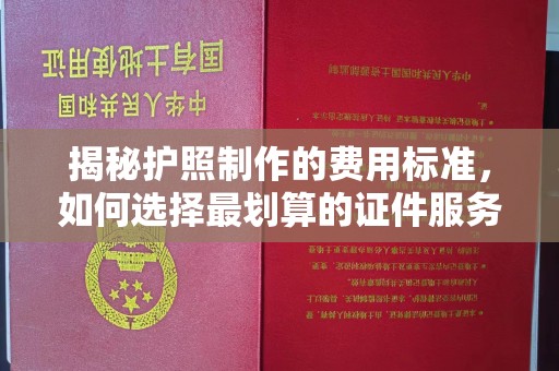 桦川揭秘护照制作的费用标准，如何选择最划算的证件服务？